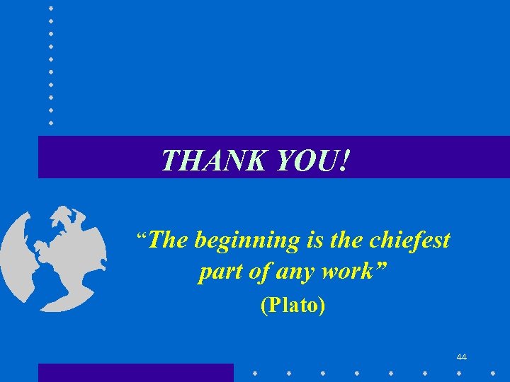 THANK YOU! “The beginning is the chiefest part of any work” (Plato) 44 
