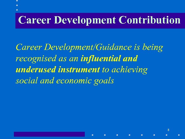 Career Development Contribution Career Development/Guidance is being recognised as an influential and underused instrument