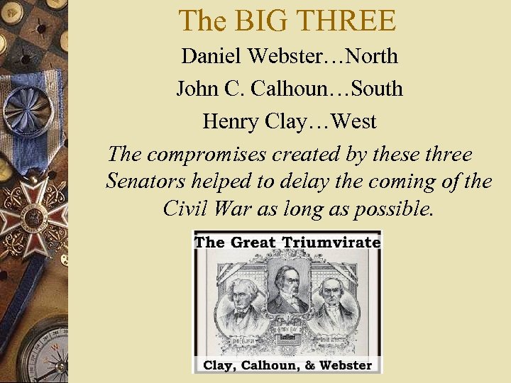 The BIG THREE Daniel Webster…North John C. Calhoun…South Henry Clay…West The compromises created by