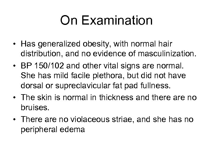 On Examination • Has generalized obesity, with normal hair distribution, and no evidence of