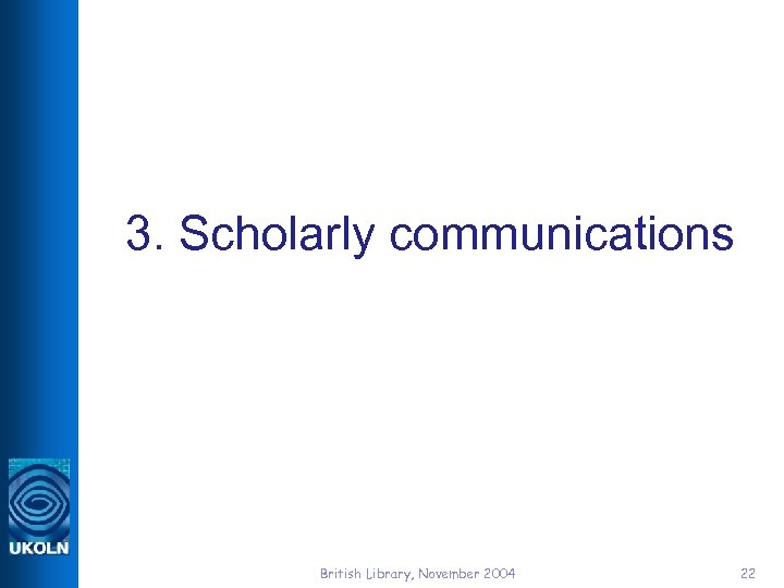 3. Scholarly communications British Library, November 2004 22 