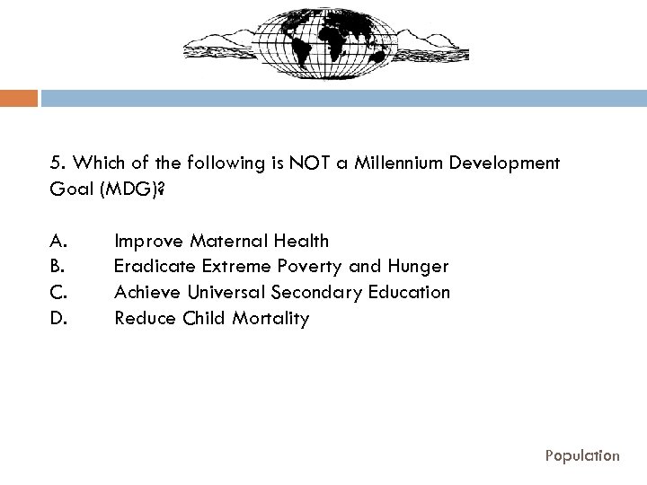 5. Which of the following is NOT a Millennium Development Goal (MDG)? A. B.