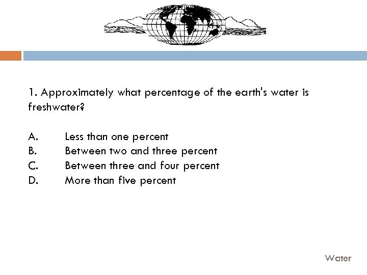 1. Approximately what percentage of the earth's water is freshwater? A. B. C. D.