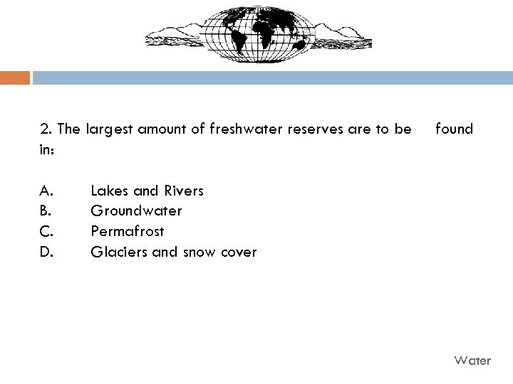 2. The largest amount of freshwater reserves are to be in: A. B. C.