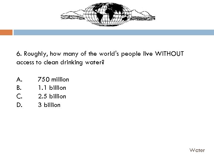 6. Roughly, how many of the world's people live WITHOUT access to clean drinking