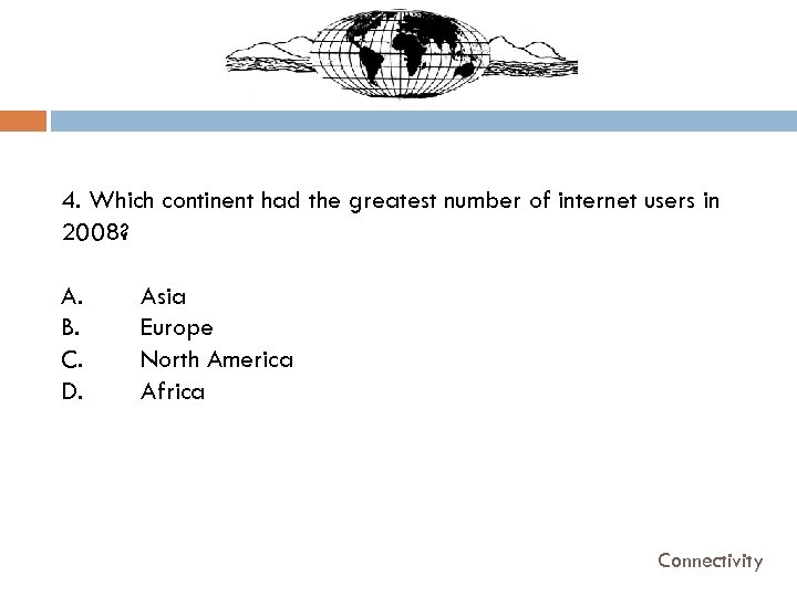 4. Which continent had the greatest number of internet users in 2008? A. B.