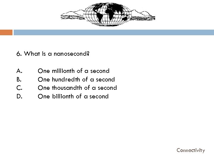 6. What is a nanosecond? A. B. C. D. One millionth of a second