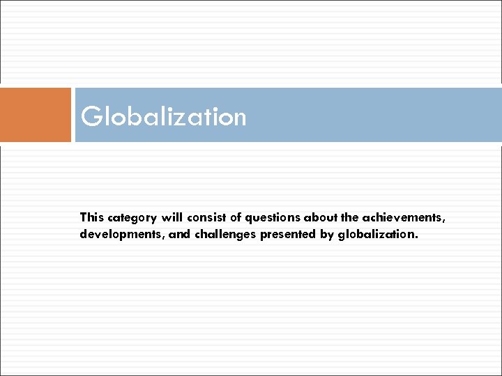 Globalization This category will consist of questions about the achievements, developments, and challenges presented