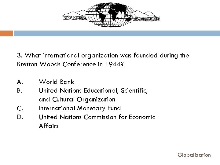 3. What international organization was founded during the Bretton Woods Conference in 1944? A.