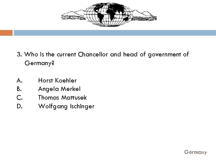 3. Who is the current Chancellor and head of government of Germany? A. B.