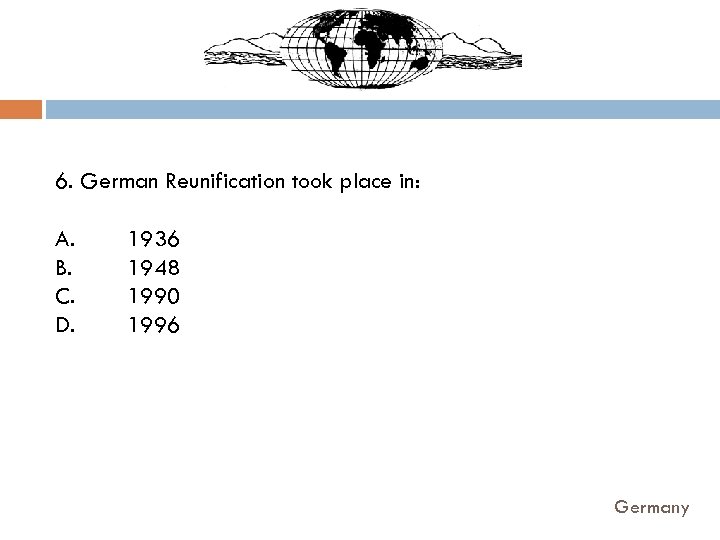 6. German Reunification took place in: A. B. C. D. 1936 1948 1990 1996