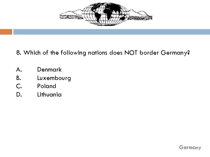 8. Which of the following nations does NOT border Germany? A. B. C. D.
