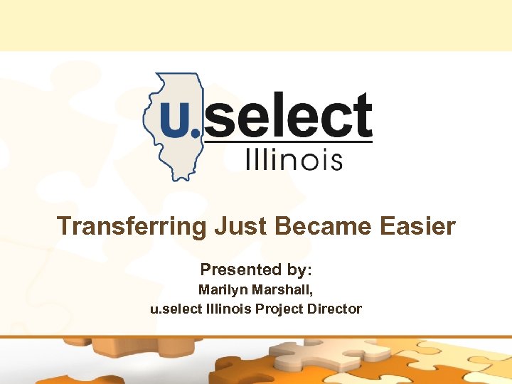 Transferring Just Became Easier Presented by: Marilyn Marshall, u. select Illinois Project Director 