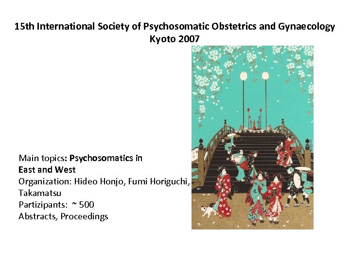 15 th International Society of Psychosomatic Obstetrics and Gynaecology Kyoto 2007 Main topics: Psychosomatics