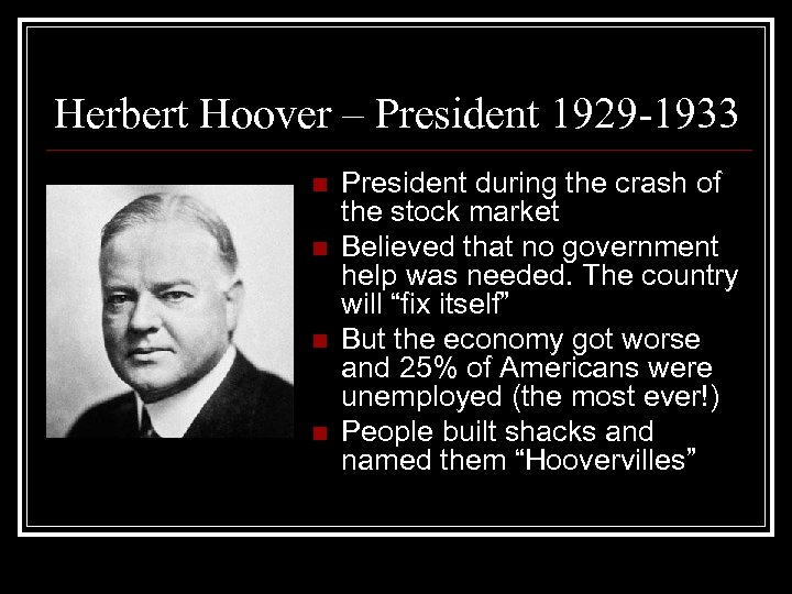 Herbert Hoover – President 1929 -1933 n n President during the crash of the