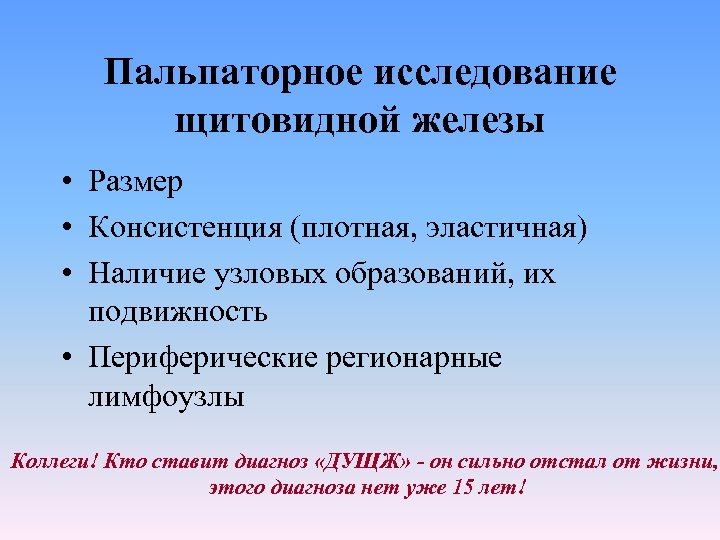 Пальпаторное исследование щитовидной железы • Размер • Консистенция (плотная, эластичная) • Наличие узловых образований,