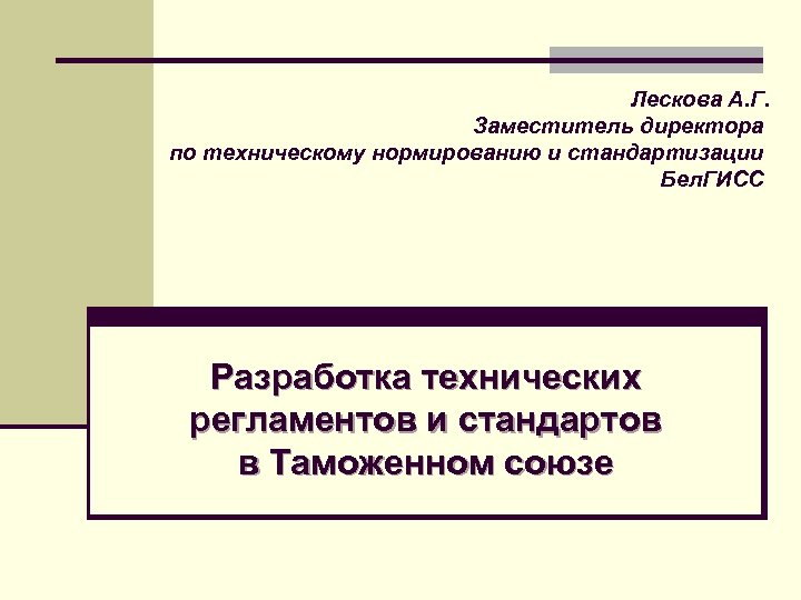 Лескова А. Г. Заместитель директора по техническому нормированию и стандартизации Бел. ГИСС Разработка технических