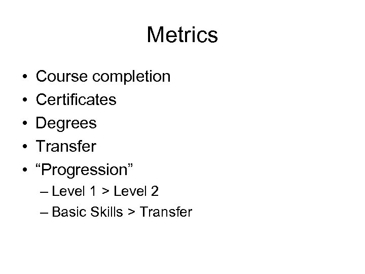 Metrics • • • Course completion Certificates Degrees Transfer “Progression” – Level 1 >