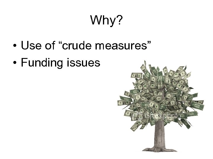 Why? • Use of “crude measures” • Funding issues 