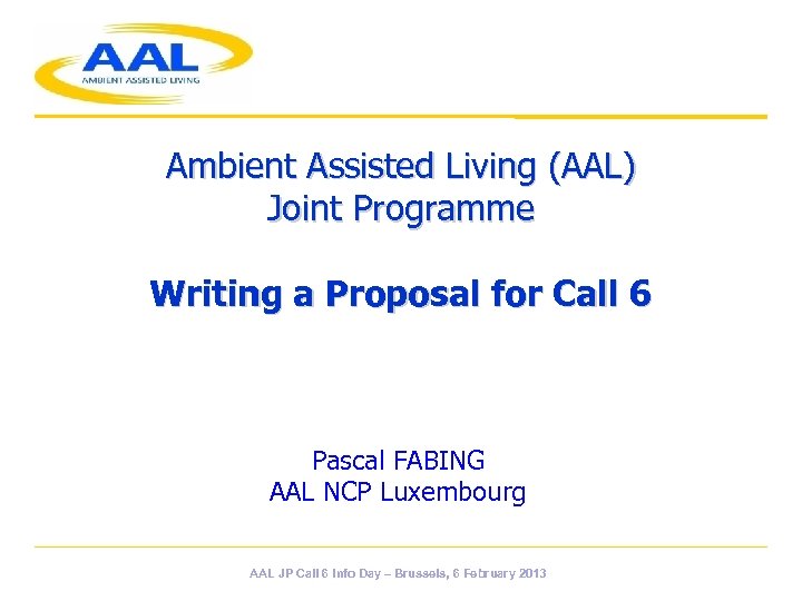 Ambient Assisted Living (AAL) Joint Programme Writing a Proposal for Call 6 Pascal FABING