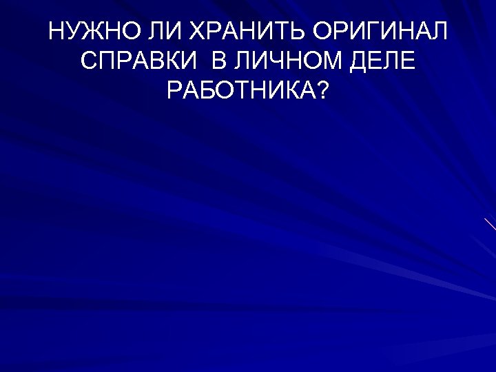 НУЖНО ЛИ ХРАНИТЬ ОРИГИНАЛ СПРАВКИ В ЛИЧНОМ ДЕЛЕ РАБОТНИКА? 
