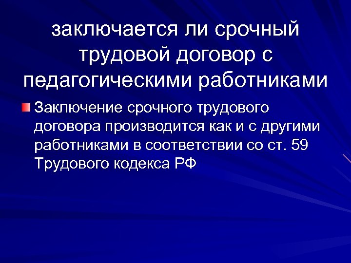 заключается ли срочный трудовой договор с педагогическими работниками Заключение срочного трудового договора производится как