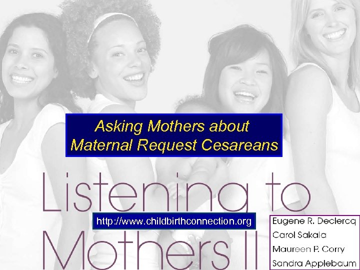 Asking Mothers about Maternal Request Cesareans http: //www. childbirthconnection. org 