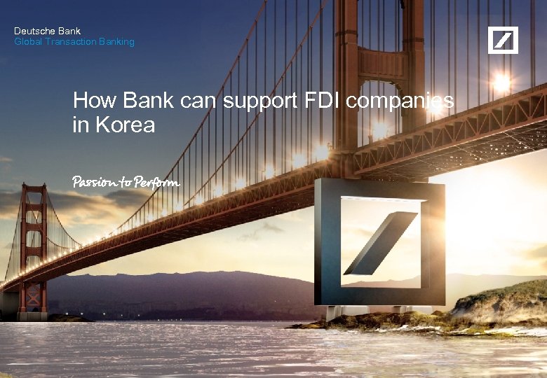 Deutsche Bank Global Transaction Banking How Bank can support FDI companies in Korea Deutsche