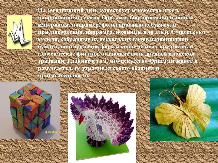На сегодняшний день существует множество школ, направлений и техник Оригами. Они применяют новые материалы,