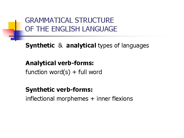 GRAMMATICAL STRUCTURE OF THE ENGLISH LANGUAGE Synthetic & analytical types of languages Analytical verb-forms: