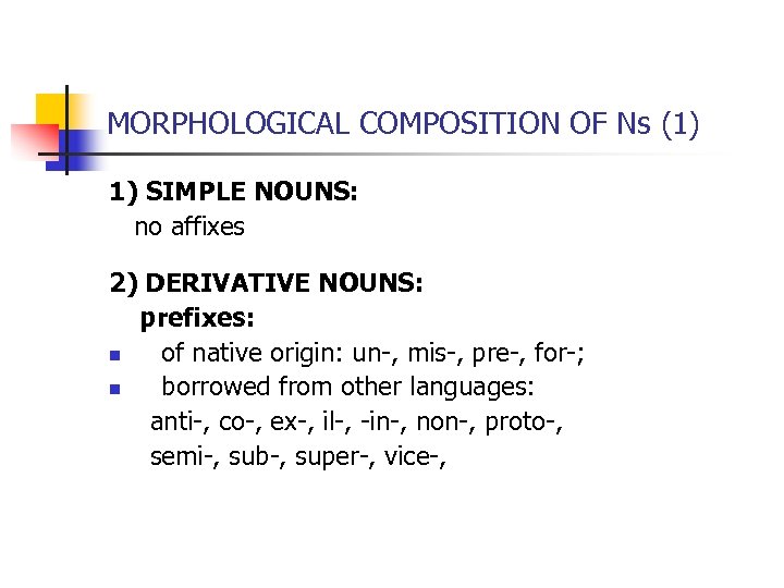 MORPHOLOGICAL COMPOSITION OF Ns (1) 1) SIMPLE NOUNS: no affixes 2) DERIVATIVE NOUNS: prefixes: