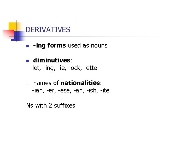 DERIVATIVES n -ing forms used as nouns diminutives: -let, -ing, -ie, -ock, -ette n