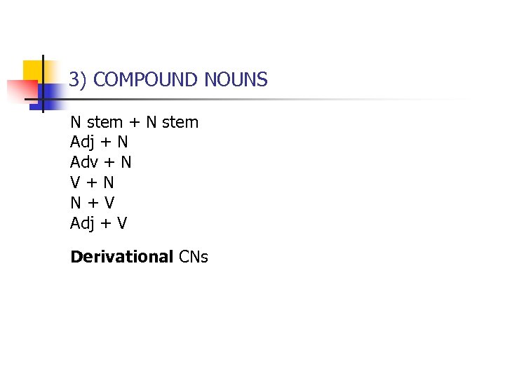 3) COMPOUND NOUNS N stem + N stem Adj + N Adv + N