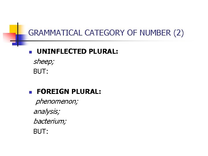 GRAMMATICAL CATEGORY OF NUMBER (2) n UNINFLECTED PLURAL: sheep; BUT: n FOREIGN PLURAL: phenomenon;