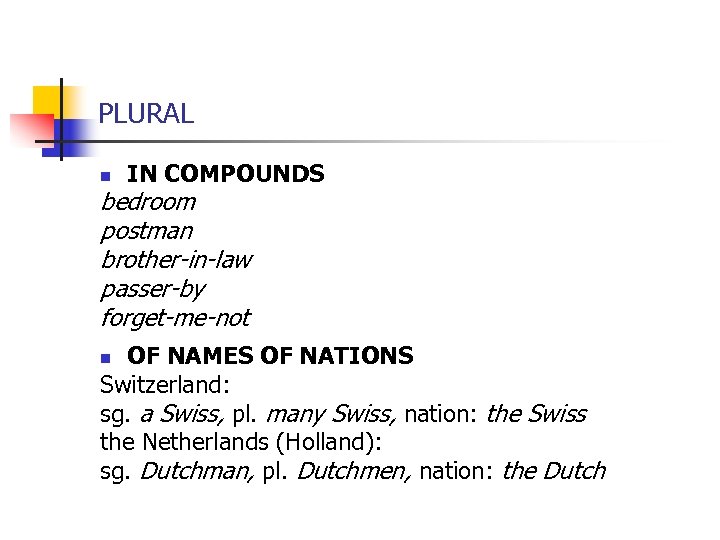 PLURAL n IN COMPOUNDS bedroom postman brother-in-law passer-by forget-me-not OF NAMES OF NATIONS Switzerland: