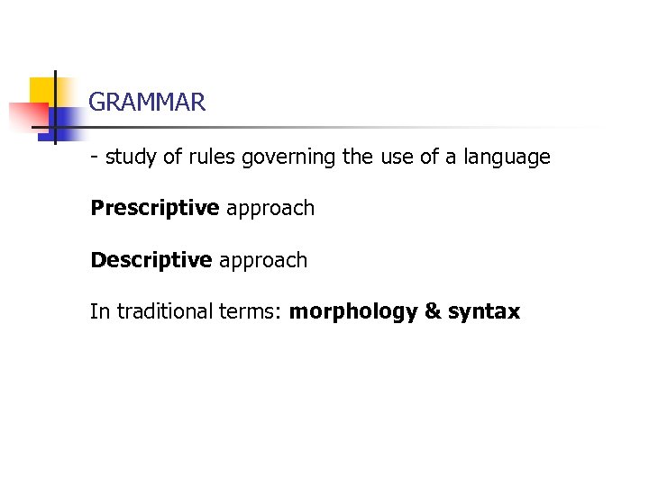 GRAMMAR - study of rules governing the use of a language Prescriptive approach Descriptive