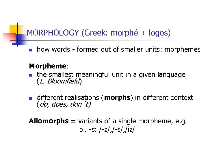 MORPHOLOGY (Greek: morphé + logos) n how words - formed out of smaller units: