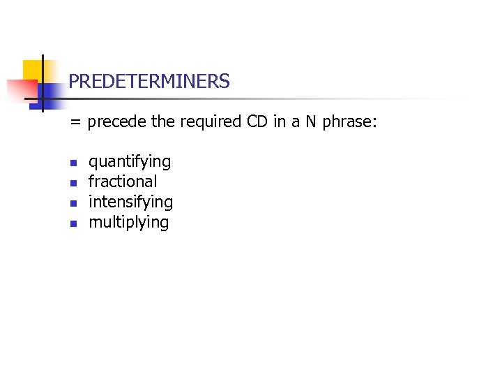 PREDETERMINERS = precede the required CD in a N phrase: n n quantifying fractional