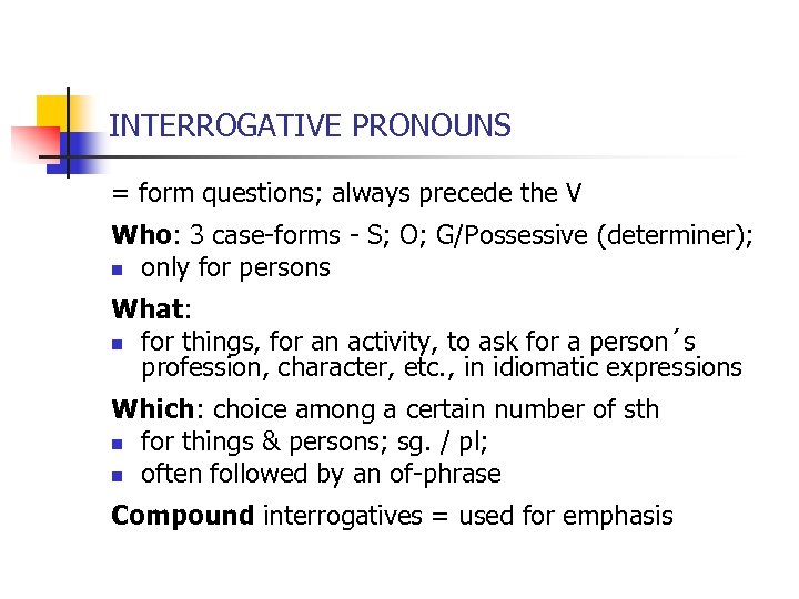 INTERROGATIVE PRONOUNS = form questions; always precede the V Who: 3 case-forms - S;