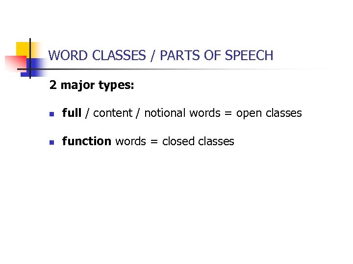 WORD CLASSES / PARTS OF SPEECH 2 major types: n full / content /