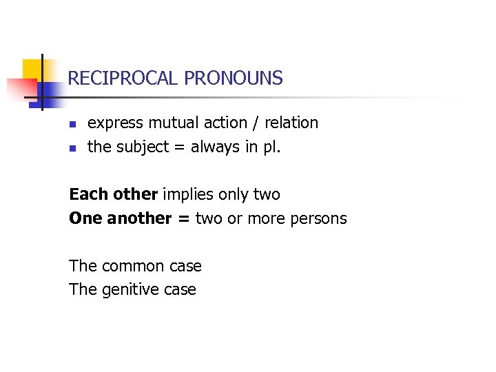 RECIPROCAL PRONOUNS n n express mutual action / relation the subject = always in