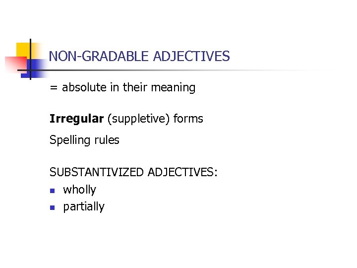 NON-GRADABLE ADJECTIVES = absolute in their meaning Irregular (suppletive) forms Spelling rules SUBSTANTIVIZED ADJECTIVES: