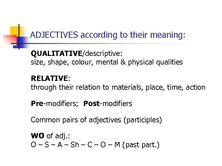 ADJECTIVES according to their meaning: QUALITATIVE/descriptive: size, shape, colour, mental & physical qualities RELATIVE: