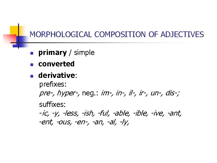 MORPHOLOGICAL COMPOSITION OF ADJECTIVES n primary / simple n converted derivative: prefixes: pre-, hyper-,