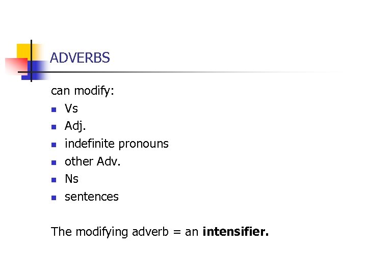 ADVERBS can modify: n Vs n Adj. n indefinite pronouns n other Adv. n