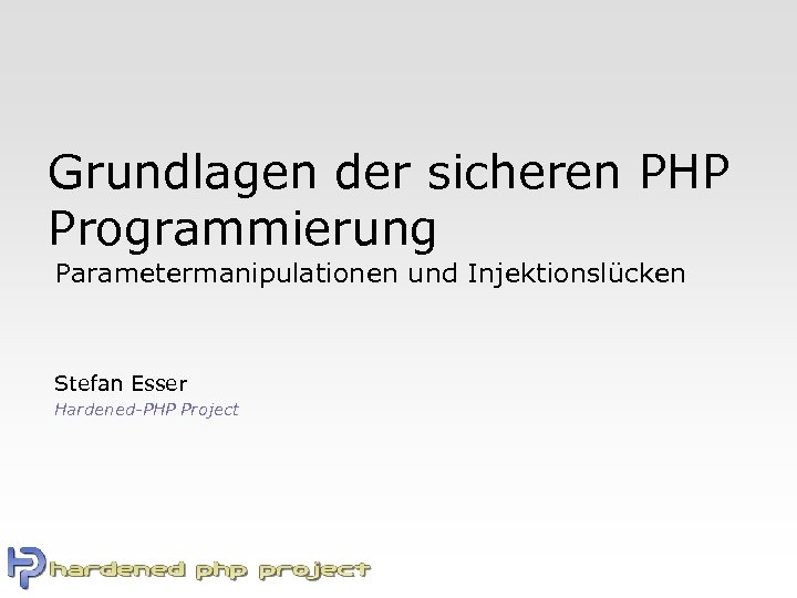 Grundlagen der sicheren PHP Programmierung Parametermanipulationen und Injektionslücken Stefan Esser Hardened-PHP Project 