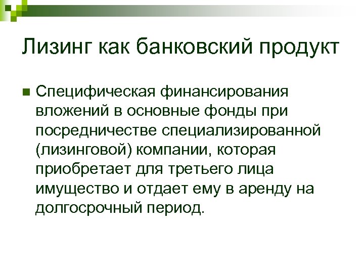 Лизинг как банковский продукт n Специфическая финансирования вложений в основные фонды при посредничестве специализированной