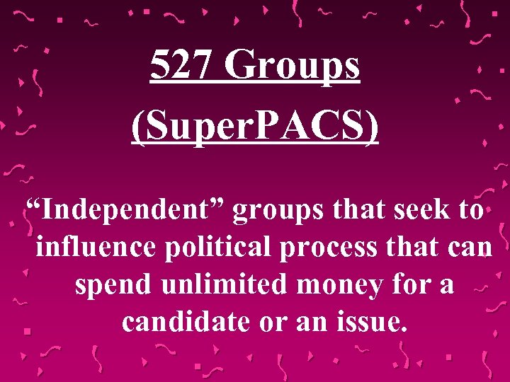 527 Groups (Super. PACS) “Independent” groups that seek to influence political process that can