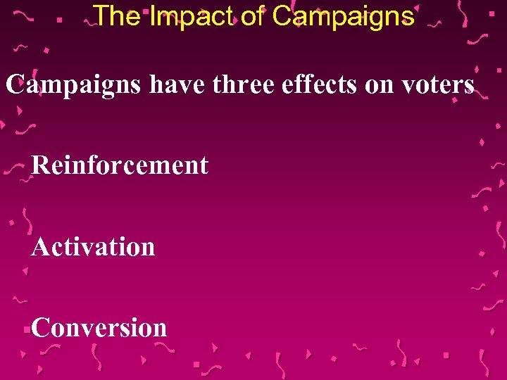 The Impact of Campaigns have three effects on voters Reinforcement Activation Conversion 