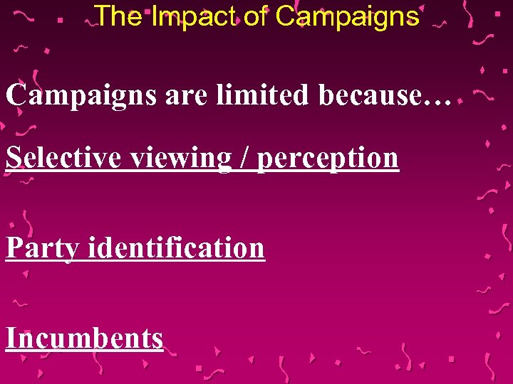 The Impact of Campaigns are limited because… Selective viewing / perception Party identification Incumbents
